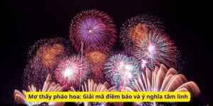 Mơ thấy pháo hoa: Giải mã điềm báo và ý nghĩa tâm linh