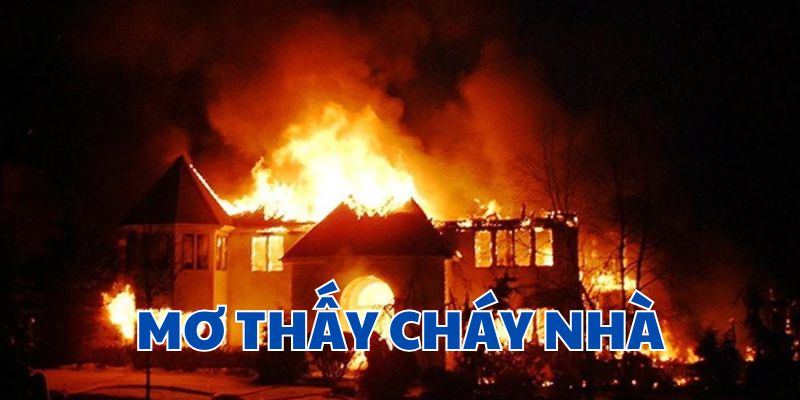 Mơ thấy cháy nhà CF68 - Giải mã điềm báo & con số tài lộc